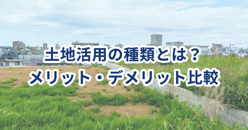 土地活用の種類とは？メリット・デメリット比較