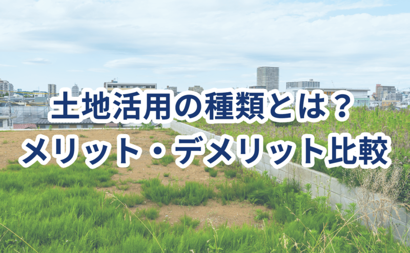 土地活用の種類とは？メリット・デメリット比較