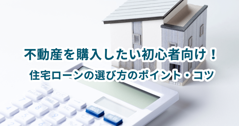 不動産を購入したい初心者向け！住宅ローンの選び方のポイント・コツ