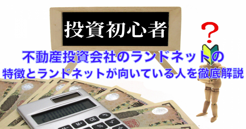 不動産投資会社のランドネットの特徴とランドネットがオススメな人を解説