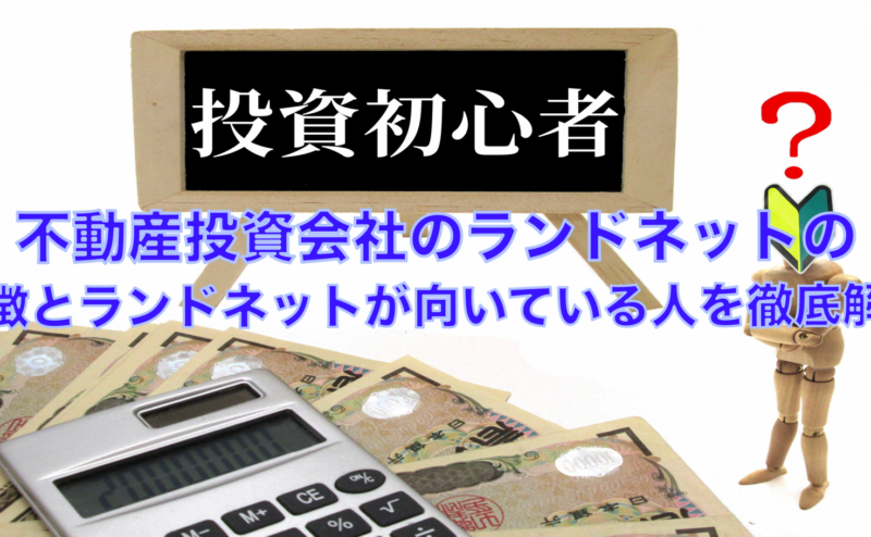 不動産投資会社のランドネットの特徴とランドネットがオススメな人を解説