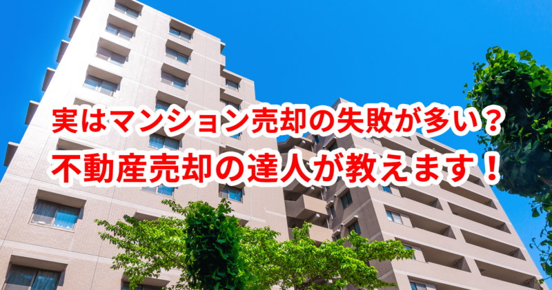 実はマンション売却の失敗が多い？不動産売却の達人が教えます！