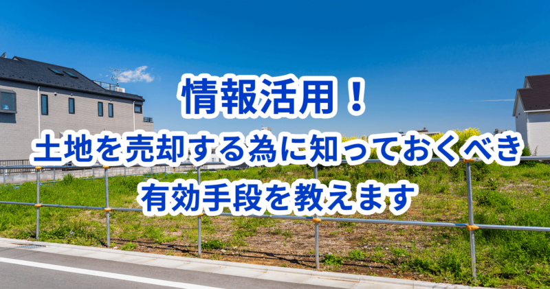 情報活用！土地を売却する為に知っておくべき有効手段を教えます