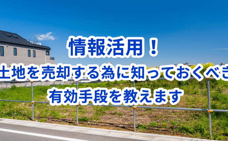 情報活用！土地を売却する為に知っておくべき有効手段を教えます