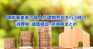 課税事業者の個人が建物売却を行う時の消費税・減価償却・所得税まとめ