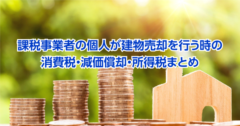 課税事業者の個人が建物売却を行う時の消費税・減価償却・所得税まとめ