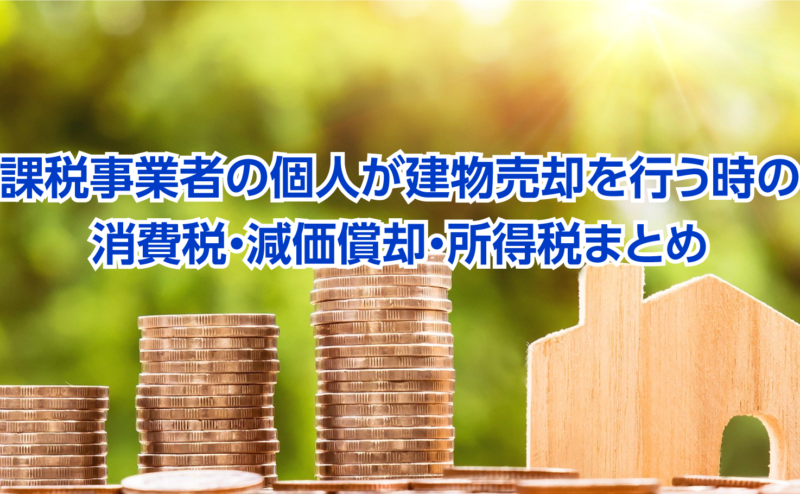 課税事業者の個人が建物売却を行う時の消費税・減価償却・所得税まとめ