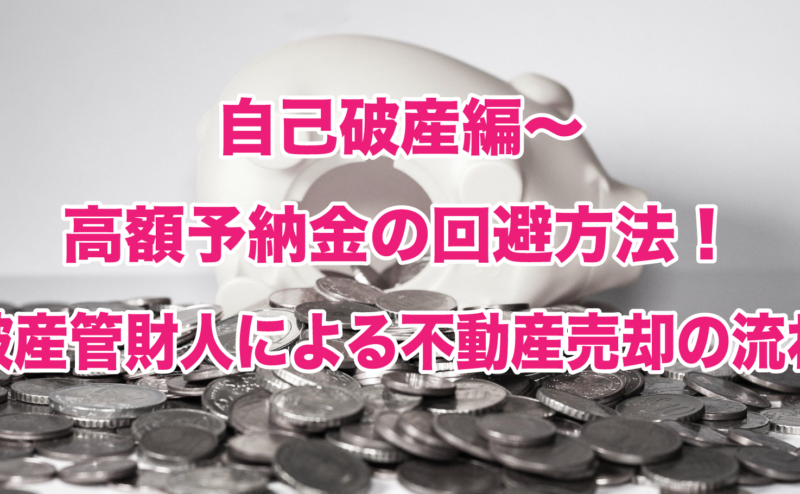 自己破産編～高額予納金の回避方法！破産管財人による不動産売却の流れ