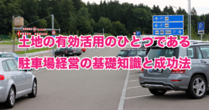 土地の有効活用のひとつである駐車場経営の基礎知識と成功法