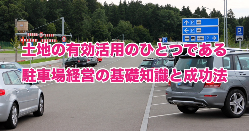 土地の有効活用のひとつである駐車場経営の基礎知識と成功法