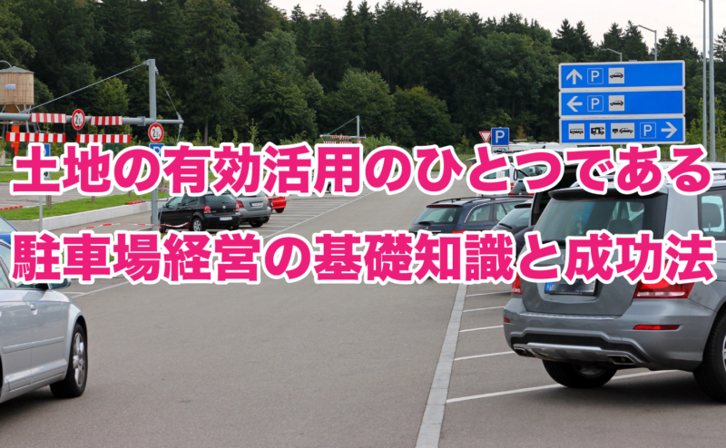 土地の有効活用のひとつである駐車場経営の基礎知識と成功法