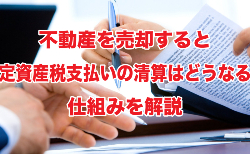 不動産を売却すると固定資産税支払いの清算はどうなる？仕組みを解説