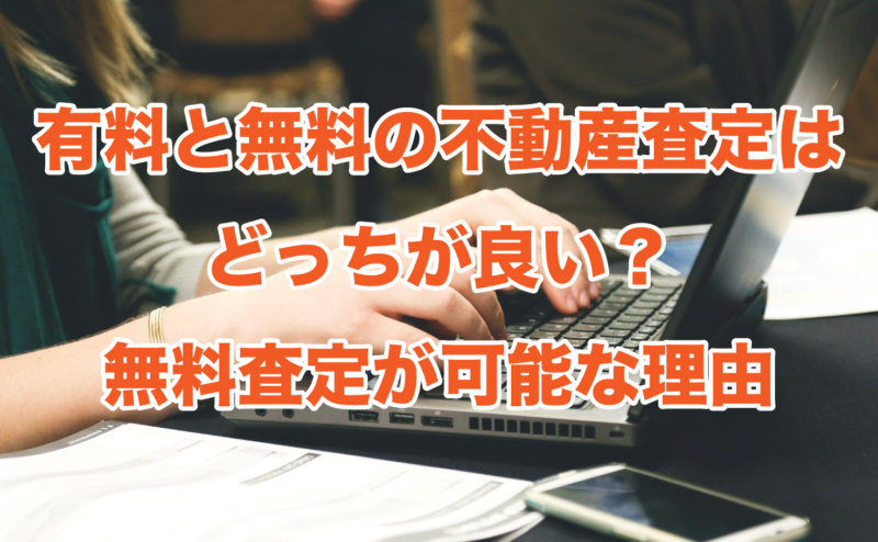 有料と無料の不動産査定はどっちが良い？無料査定が可能な理由