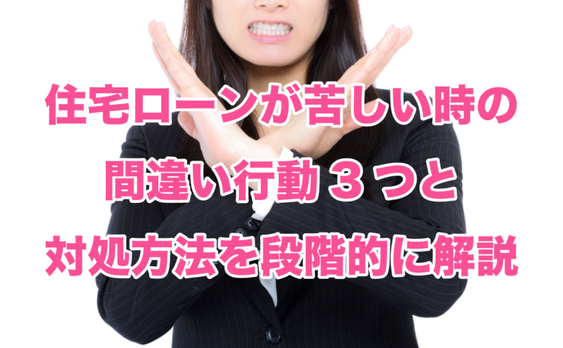 住宅ローンが苦しい時の間違い行動3つと対処方法を段階的に解説