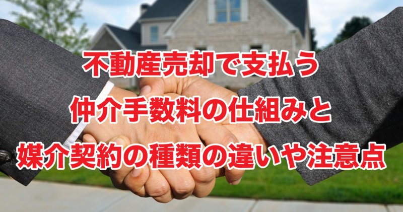 不動産売却で支払う仲介手数料の仕組みと媒介契約の種類の違いや注意点