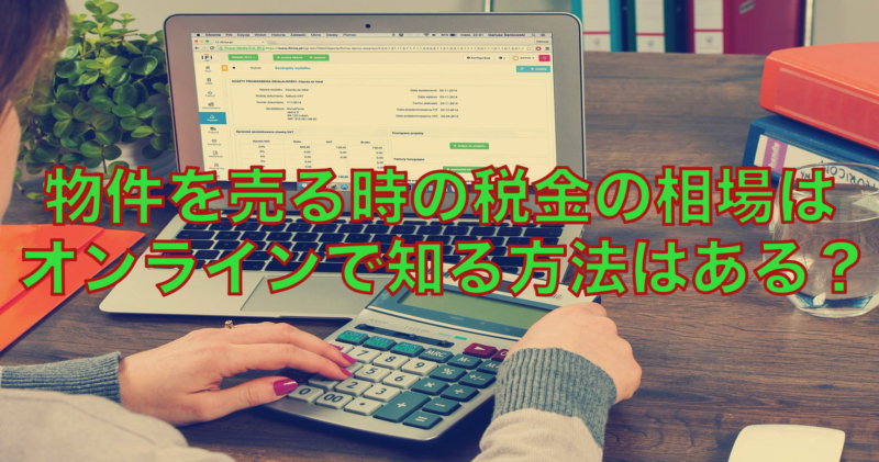 物件を売る時の税金の相場はオンラインで知る方法はある？