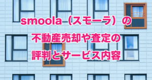 smoola（スモーラ）の不動産売却や査定の評判とサービス内容