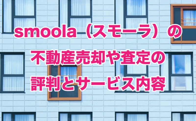 smoola（スモーラ）の不動産売却や査定の評判とサービス内容
