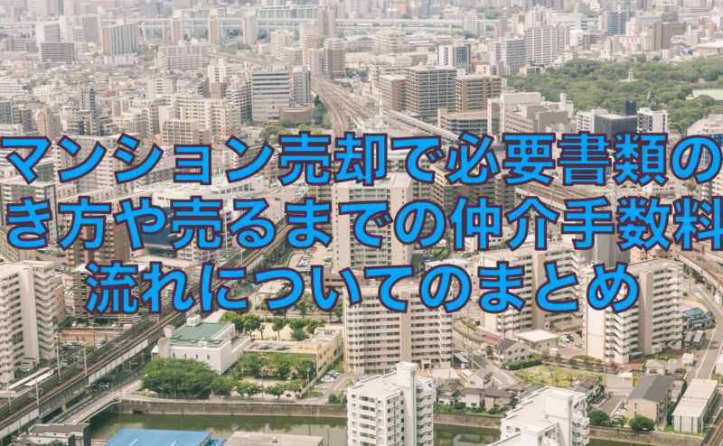 マンション売却で必要書類の書き方や売るまでの仲介手数料と流れについてのまとめ