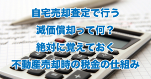 自宅売却査定で行う減価償却って何？絶対に覚えておく不動産売却時の税金の仕組み