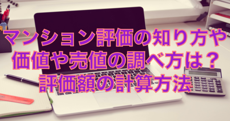 マンション評価の知り方や価値や売値の調べ方は？評価額の計算方法