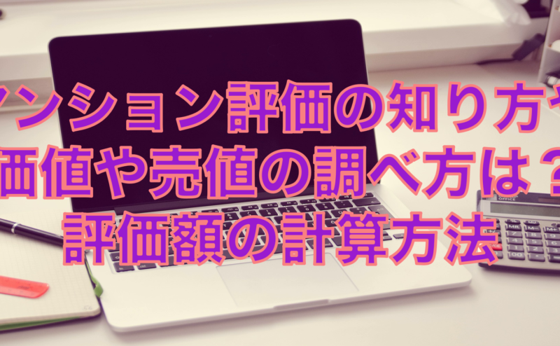 マンション評価の知り方や価値や売値の調べ方は？評価額の計算方法