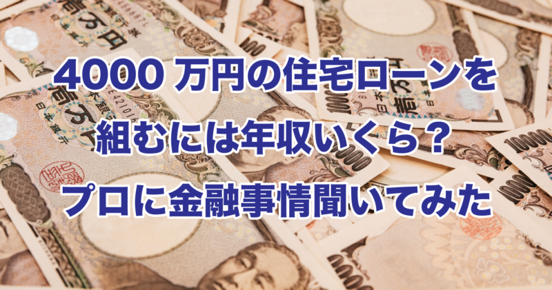 4000万円の住宅ローンを組むには年収いくら？プロに金融事情聞いてみた