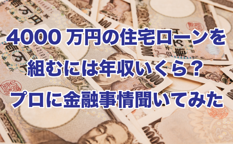 4000万円の住宅ローンを組むには年収いくら？プロに金融事情聞いてみた