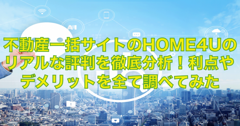 HOME4Uのリアル評価を分析！メリットとデメリットが取材で分かった