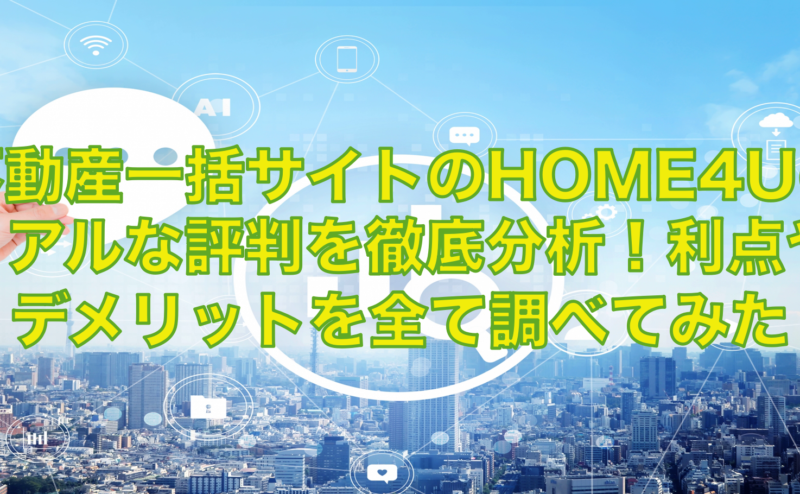 HOME4Uのリアル評価を分析！メリットとデメリットが取材で分かった