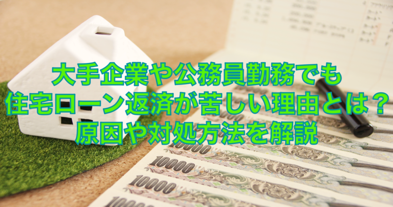 大手企業や公務員勤務でも住宅ローン返済が苦しい？原因や対処方法を解説