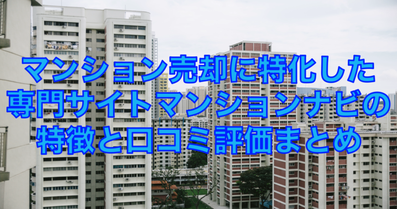 マンション売却に特化したサイト！マンションナビの特徴と口コミ評判まとめ