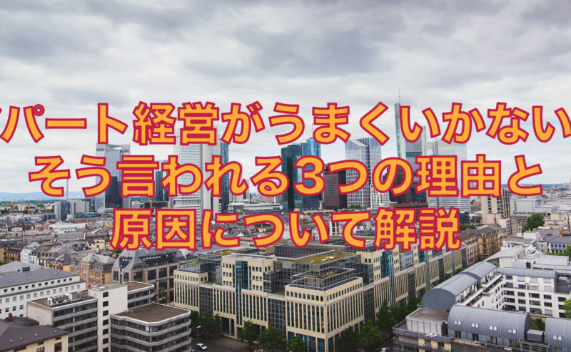 アパート経営がうまくいかない？そう言われる3つの理由と原因について解説