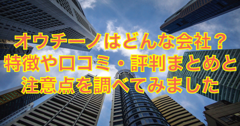 オウチーノはどんな会社？特徴や口コミ・評判まとめと注意点を調べてみた