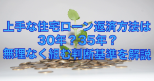 上手な住宅ローン返済方法は30年？35年？無理なく組む判断基準を解説