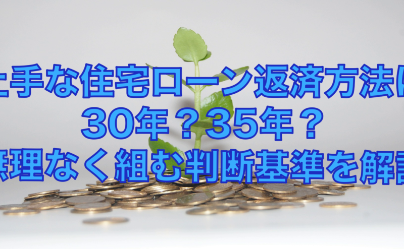 上手な住宅ローン返済方法は30年？35年？無理なく組む判断基準を解説