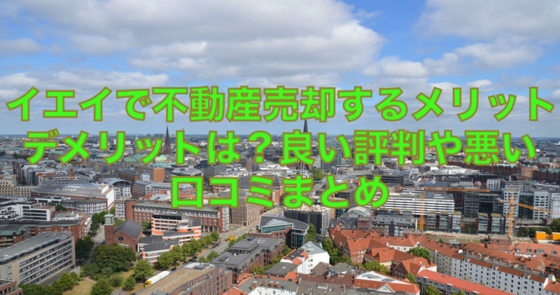 イエイで不動産一括査定するメリットデメリットは？強みや弱みの総合まとめ