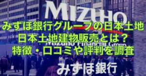 みずほ銀行グループの日本土地建物販売とは？特徴・口コミや評判を調査