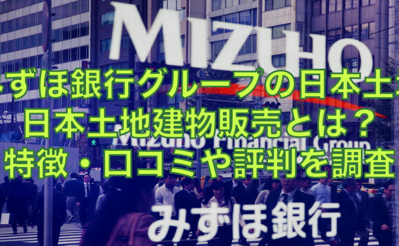 みずほ銀行グループの日本土地建物販売とは？特徴・口コミや評判を調査