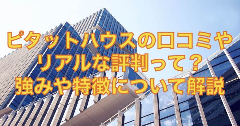 ピタットハウスの口コミやリアルな評判って？強みや特徴について徹底解説