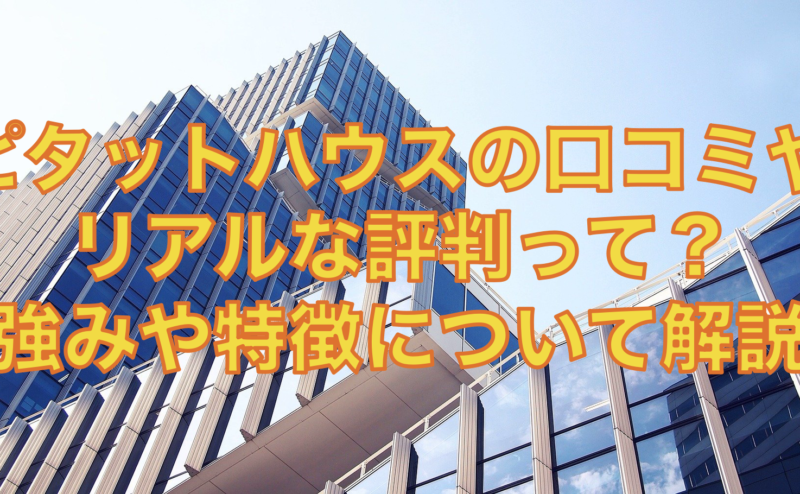 ピタットハウスの口コミやリアルな評判って？強みや特徴について徹底解説