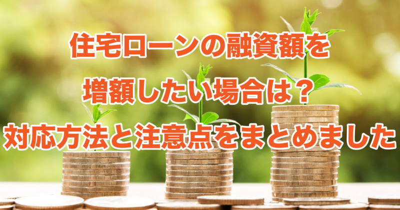 住宅ローンの融資額を増額したい場合は？対応方法と注意点をまとめました