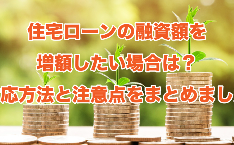 住宅ローンの融資額を増額したい場合は？対応方法と注意点をまとめました