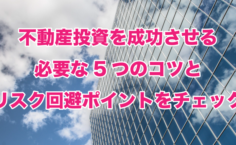 不動産投資を成功させる必要な5つのコツとリスク回避ポイントをチェック