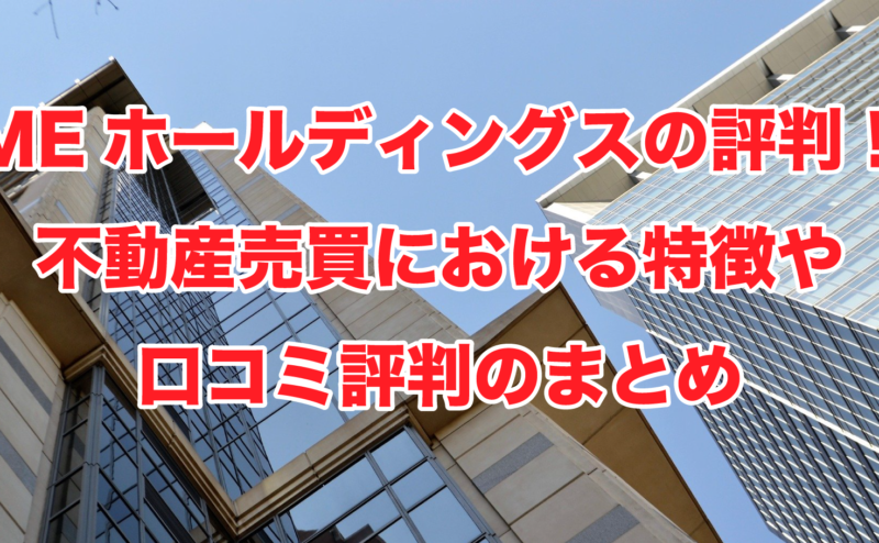 MEホールディングスの評判！不動産売買における特徴や口コミ評判のまとめ