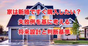 家は新婚ですぐ購入したい？失敗例を基に考える将来設計と判断基準