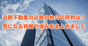 近鉄不動産の近鉄の仲介の評判は？気になる特徴や強みをまとめました