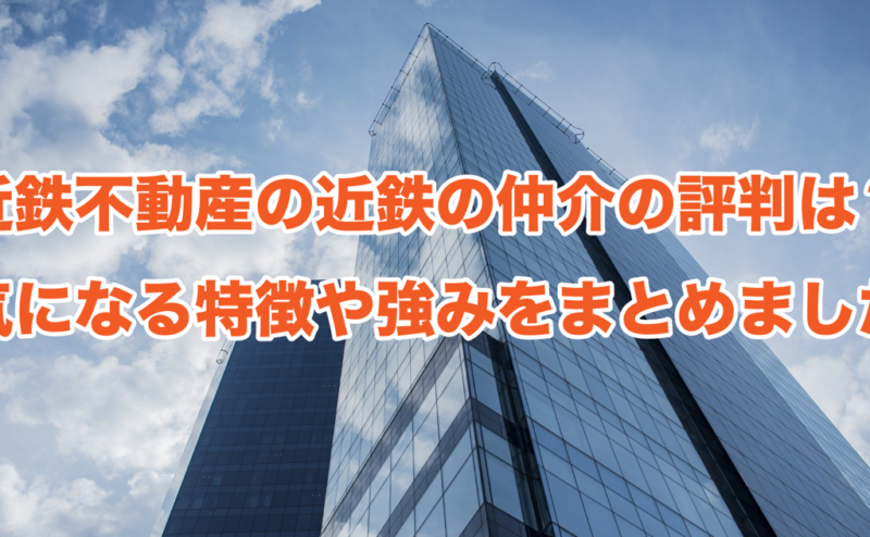 近鉄不動産の近鉄の仲介の評判は？気になる特徴や強みをまとめました