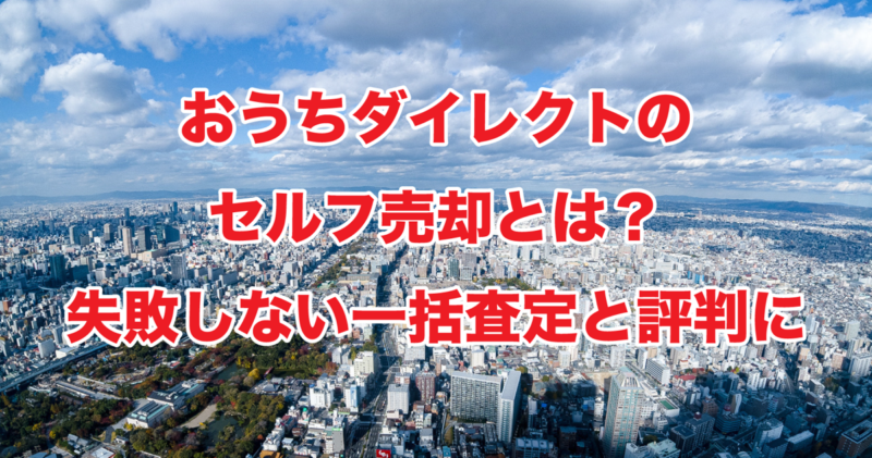 おうちダイレクトのセルフ売却とは？失敗しない一括査定と評判に