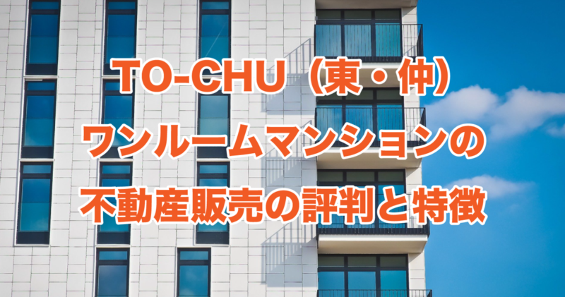 TO-CHU（東・仲）ワンルームマンションの不動産販売の評判と特徴